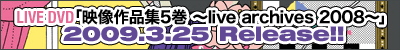 LIVE DVD�u�f����i�W5�� �`live archives 2008�`�v2009.3.25 Release!!