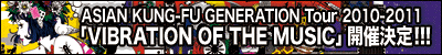 ASIAN KUNG-FU GENERATION Tour 2010-2011�uVIBRATION OF THE MUSIC�v�J�Ì���!!!